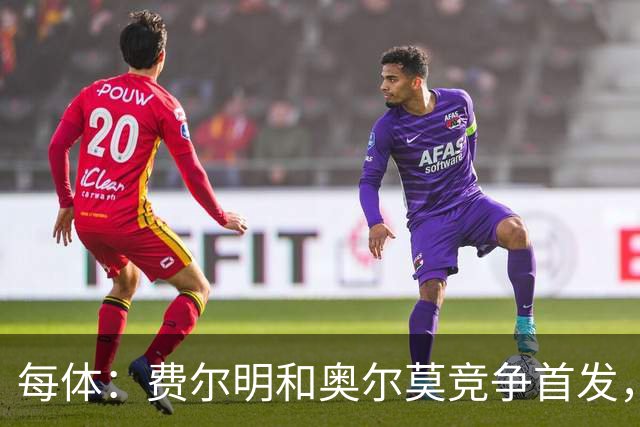 每体：费尔明和奥尔莫竞争首发，费尔明在10号位争夺中略占上风